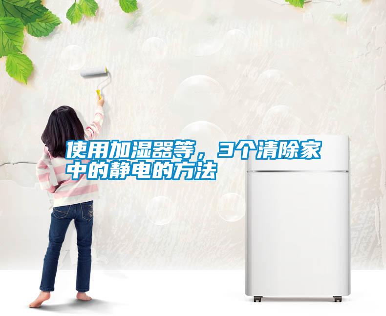 使用加濕器等，3個清除家中的靜電的方法