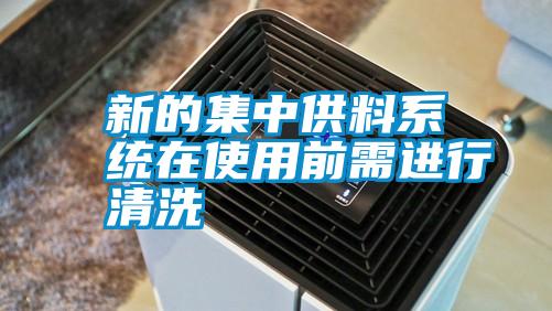 新的集中供料系統(tǒng)在使用前需進(jìn)行清洗