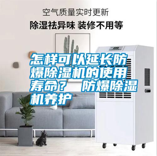 怎樣可以延長防爆除濕機的使用壽命？ 防爆除濕機養護