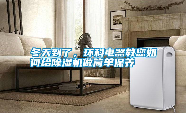 冬天到了，環(huán)科電器教您如何給除濕機做簡單保養(yǎng)
