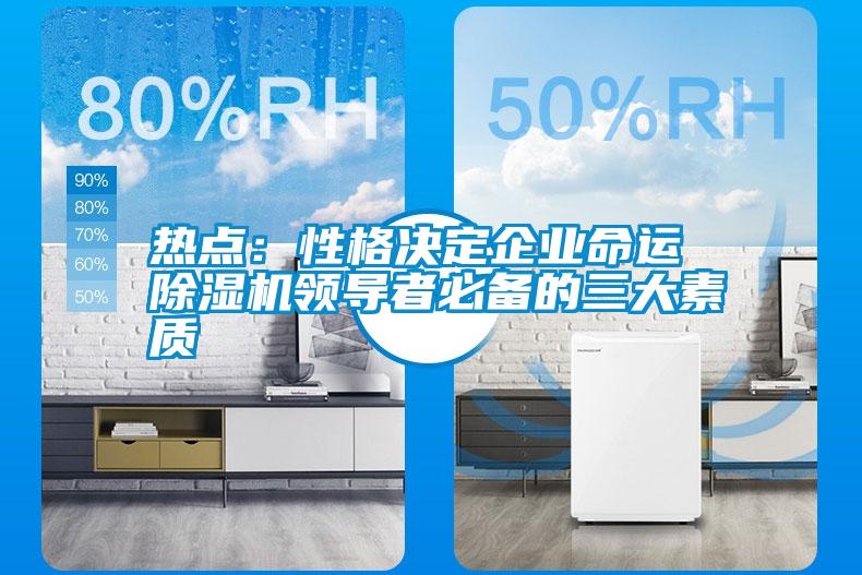 熱點(diǎn)：性格決定企業(yè)命運(yùn) 除濕機(jī)領(lǐng)導(dǎo)者必備的三大素質(zhì)