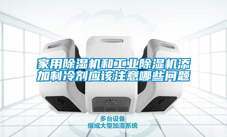 家用除濕機和工業除濕機添加制冷劑應該注意哪些問題