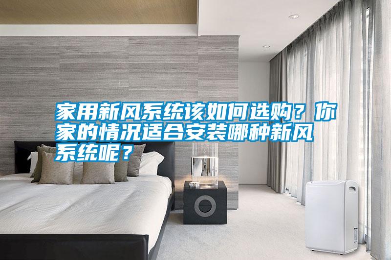 家用新風系統該如何選購？你家的情況適合安裝哪種新風系統呢？