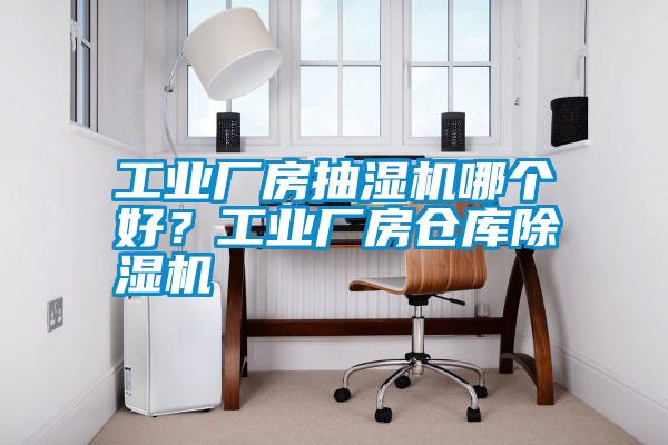 工業(yè)廠房抽濕機(jī)哪個(gè)好？工業(yè)廠房倉庫除濕機(jī)