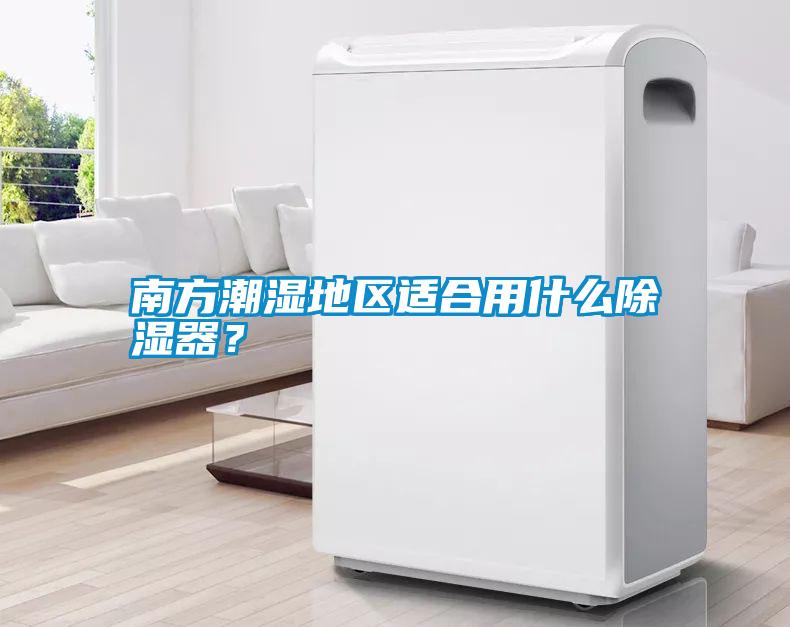 南方潮濕地區(qū)適合用什么除濕器？
