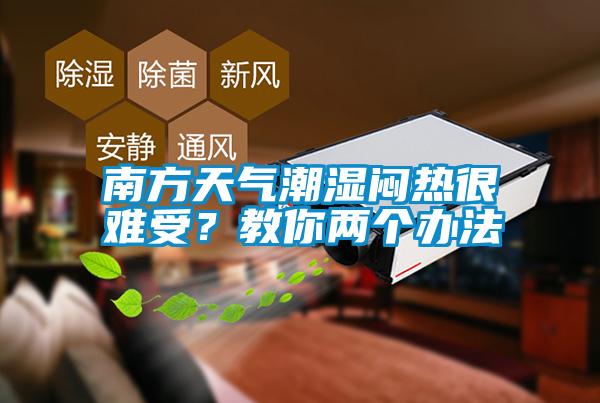 南方天氣潮濕悶熱很難受？教你兩個辦法