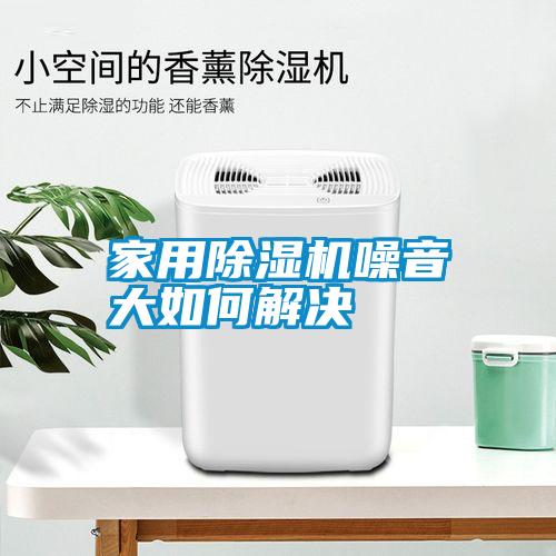 家用除濕機噪音大如何解決