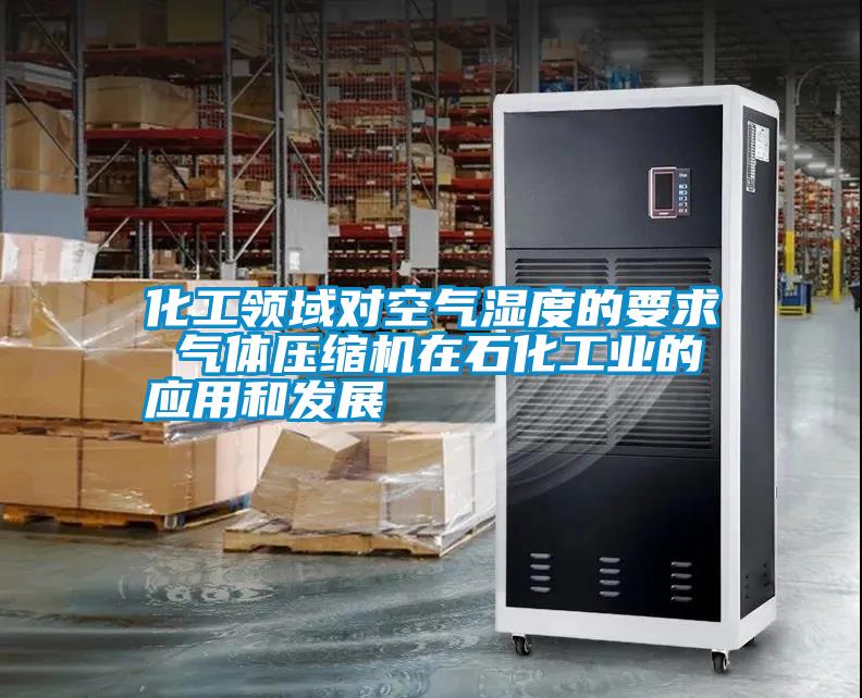 化工領(lǐng)域?qū)諝鉂穸鹊囊?氣體壓縮機(jī)在石化工業(yè)的應(yīng)用和發(fā)展