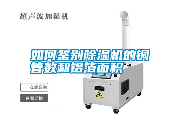 如何鑒別除濕機的銅管數和鋁箔面積