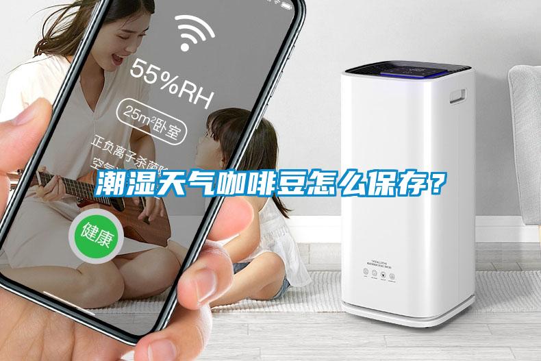 潮濕天氣咖啡豆怎么保存？