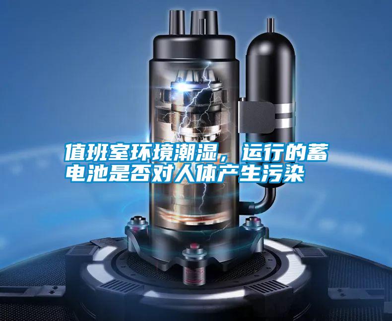 值班室環境潮濕，運行的蓄電池是否對人體產生污染