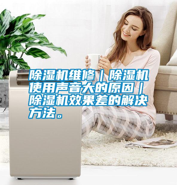 除濕機維修｜除濕機使用聲音大的原因｜除濕機效果差的解決方法。