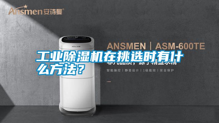 工業除濕機在挑選時有什么方法？