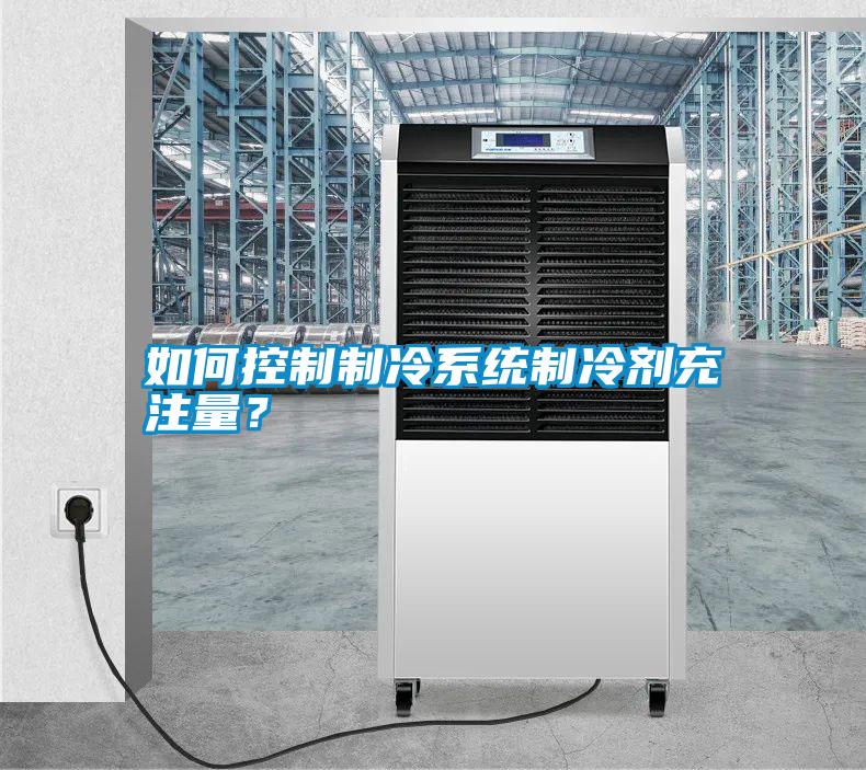 如何控制制冷系統制冷劑充注量？
