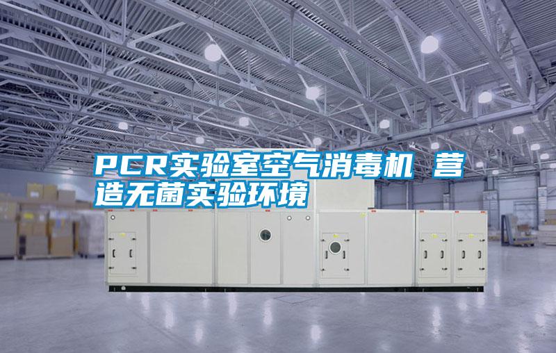 PCR實(shí)驗(yàn)室空氣消毒機(jī) 營造無菌實(shí)驗(yàn)環(huán)境