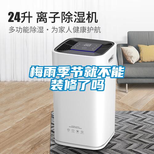 梅雨季節就不能裝修了嗎