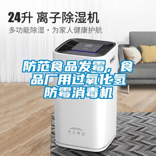 防范食品發霉，食品廠用過氧化氫防霉消毒機