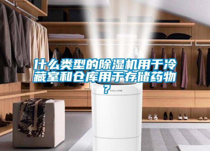 什么類型的除濕機用于冷藏室和倉庫用于存儲藥物？