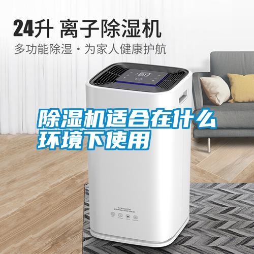 除濕機適合在什么環境下使用