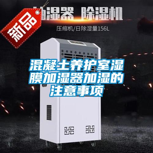 混凝土養(yǎng)護室濕膜加濕器加濕的注意事項