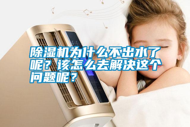 除濕機為什么不出水了呢？該怎么去解決這個問題呢？