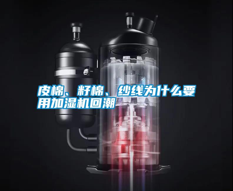 皮棉、籽棉、紗線為什么要用加濕機(jī)回潮