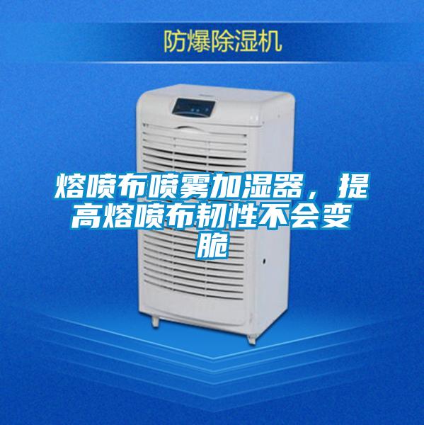 熔噴布噴霧加濕器，提高熔噴布韌性不會(huì)變脆