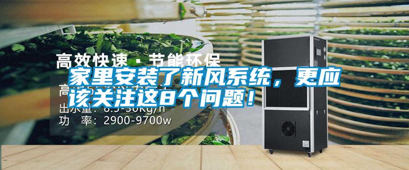 家里安裝了新風(fēng)系統(tǒng)，更應(yīng)該關(guān)注這8個(gè)問(wèn)題！