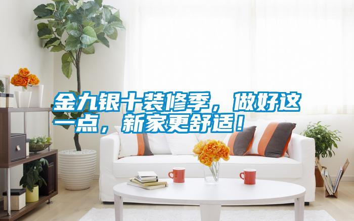 金九銀十裝修季，做好這一點，新家更舒適！