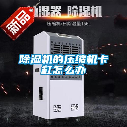 除濕機的壓縮機卡缸怎么辦