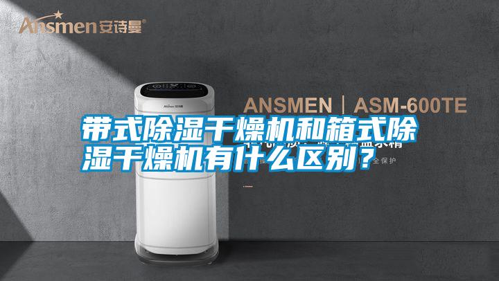帶式除濕干燥機(jī)和箱式除濕干燥機(jī)有什么區(qū)別？