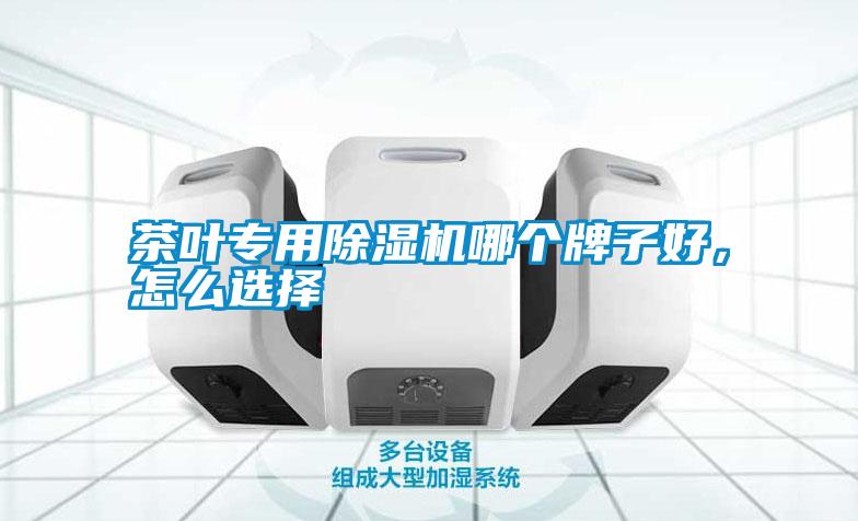 茶葉專用除濕機哪個牌子好，怎么選擇