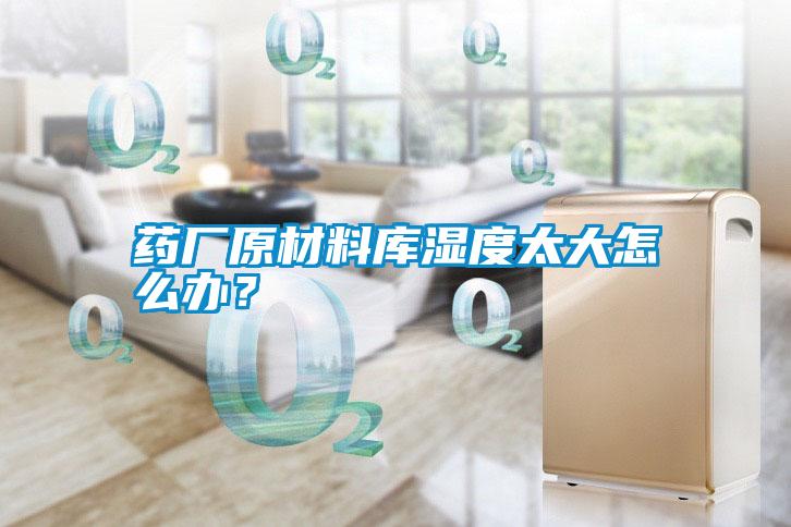 藥廠原材料庫濕度太大怎么辦？