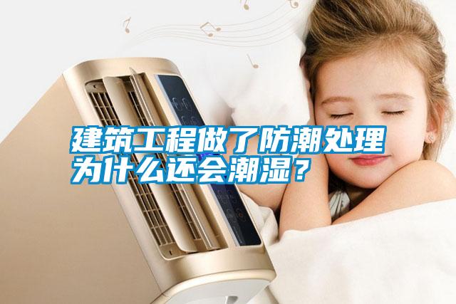 建筑工程做了防潮處理為什么還會潮濕？