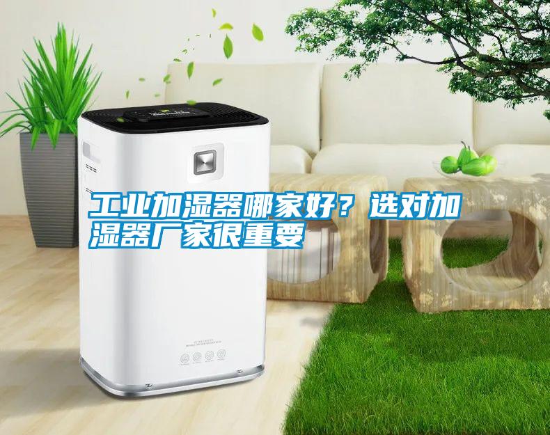 工業(yè)加濕器哪家好？選對(duì)加濕器廠家很重要