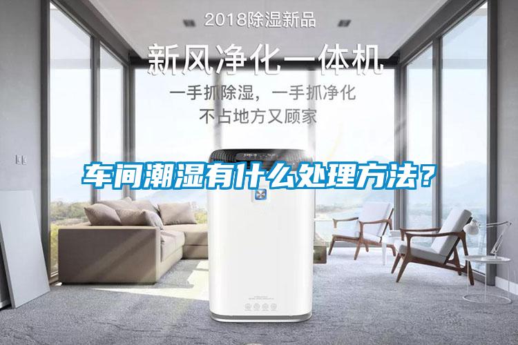 車間潮濕有什么處理方法？
