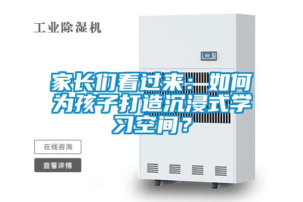 家長(zhǎng)們看過(guò)來(lái)：如何為孩子打造沉浸式學(xué)習(xí)空間？