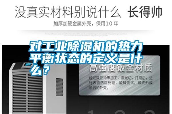 對(duì)工業(yè)除濕機(jī)的熱力平衡狀態(tài)的定義是什么？