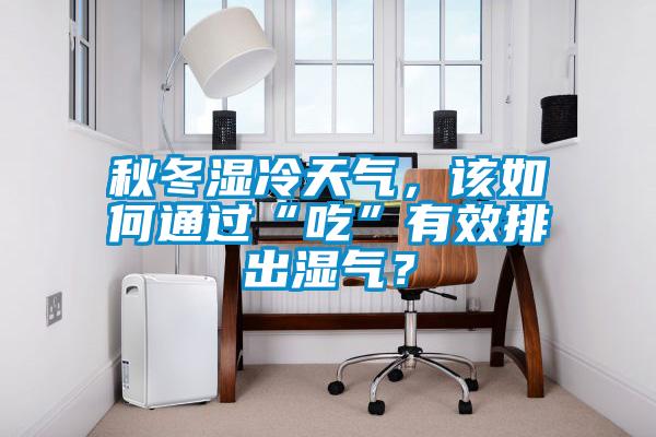 秋冬濕冷天氣，該如何通過(guò)“吃”有效排出濕氣？
