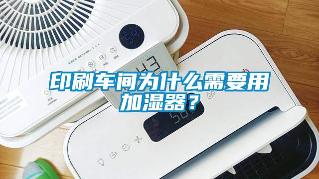 印刷車間為什么需要用加濕器？