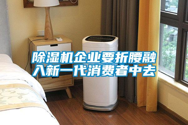 除濕機企業要折腰融入新一代消費者中去
