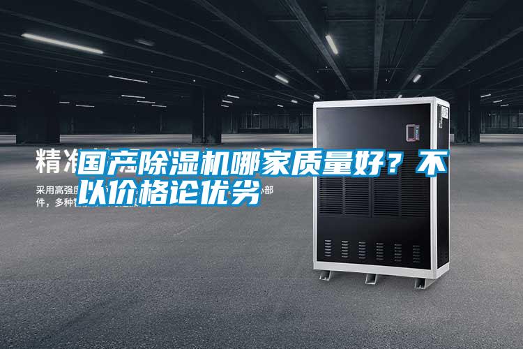 國(guó)產(chǎn)除濕機(jī)哪家質(zhì)量好？不以價(jià)格論優(yōu)劣