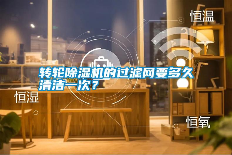 轉輪除濕機的過濾網要多久清潔一次？