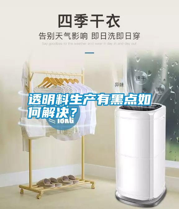 透明料生產有黑點如何解決？