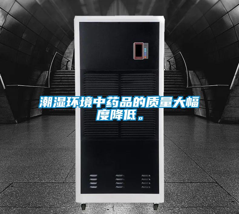 潮濕環(huán)境中藥品的質(zhì)量大幅度降低。