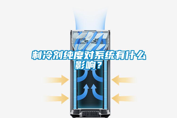 制冷劑純度對系統(tǒng)有什么影響？