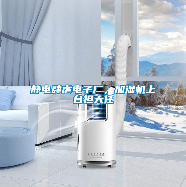 靜電肆虐電子廠，加濕機(jī)上臺(tái)擔(dān)大任