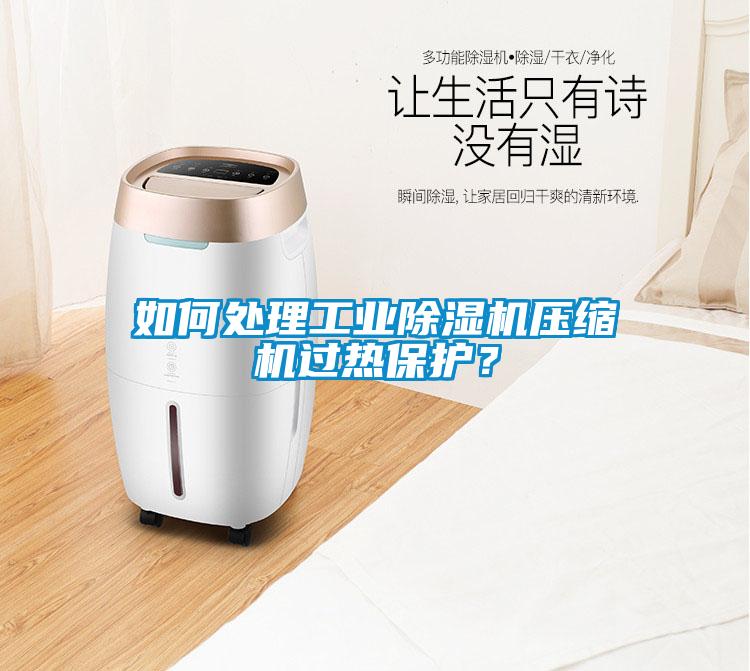 如何處理工業除濕機壓縮機過熱保護？