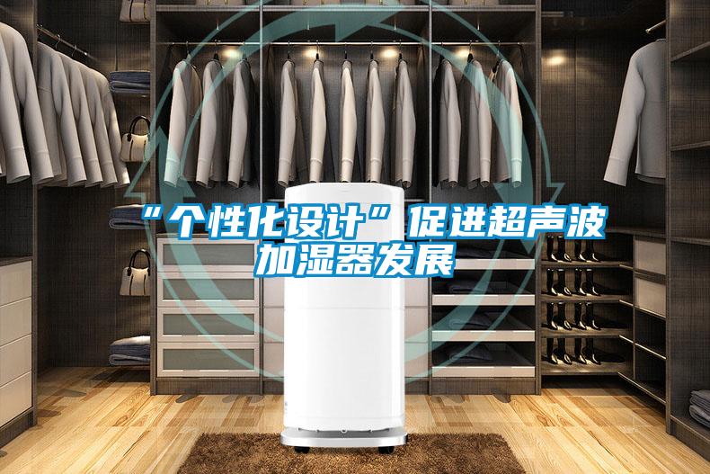 “個性化設計”促進超聲波加濕器發(fā)展