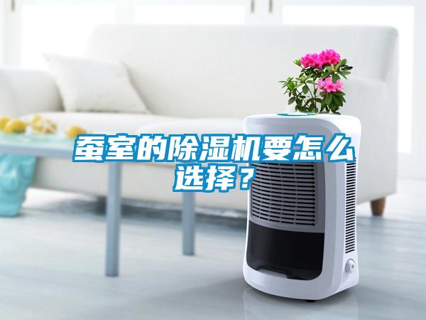 蠶室的除濕機要怎么選擇？